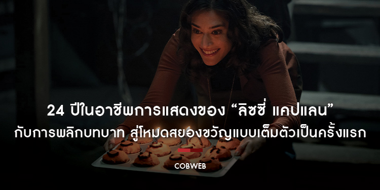 24 ปีในอาชีพการแสดงของ “ลิซซี่ แคปแลน” กับการพลิกบทบาท สู่โหมดสยองขวัญแบบเต็มตัวเป็นครั้งแรก ใน “Cobweb ก๊อก ก๊อก..เคาะเรียกผี”